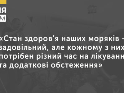 «Стан здоров’я наших моряків – задовільний, але кожному з них потрібен різний час на лікування та додаткові обстеження»  
