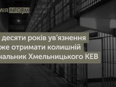 До десяти років ув’язнення може отримати колишній начальник Хмельницького КЕВ  