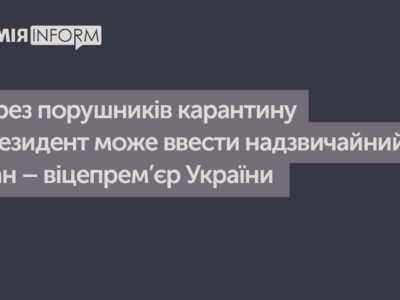 Через порушників карантину Президент може ввести надзвичайний стан – віцепрем’єр України  