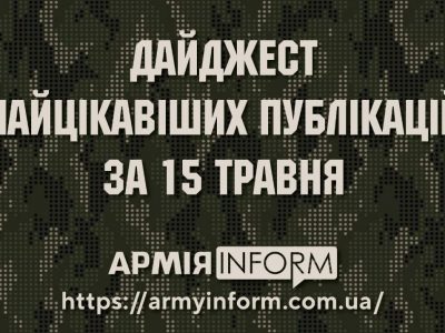 Дайджест найцікавіших публікацій АрміяINFORM за 15 травня  