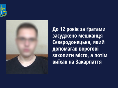 До 12 років тюрми засуджено колаборанта, який допоміг росіянам захопити Сєвєродонецьк та втік на Закарпаття