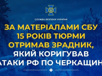 15 років тюрми отримав зрадник, який коригував атаки рф по Черкащині  
