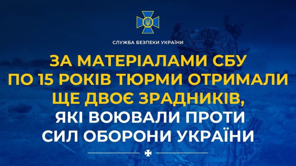 По 15 років тюрми отримали ще двоє зрадників, які воювали проти Сил оборони України  