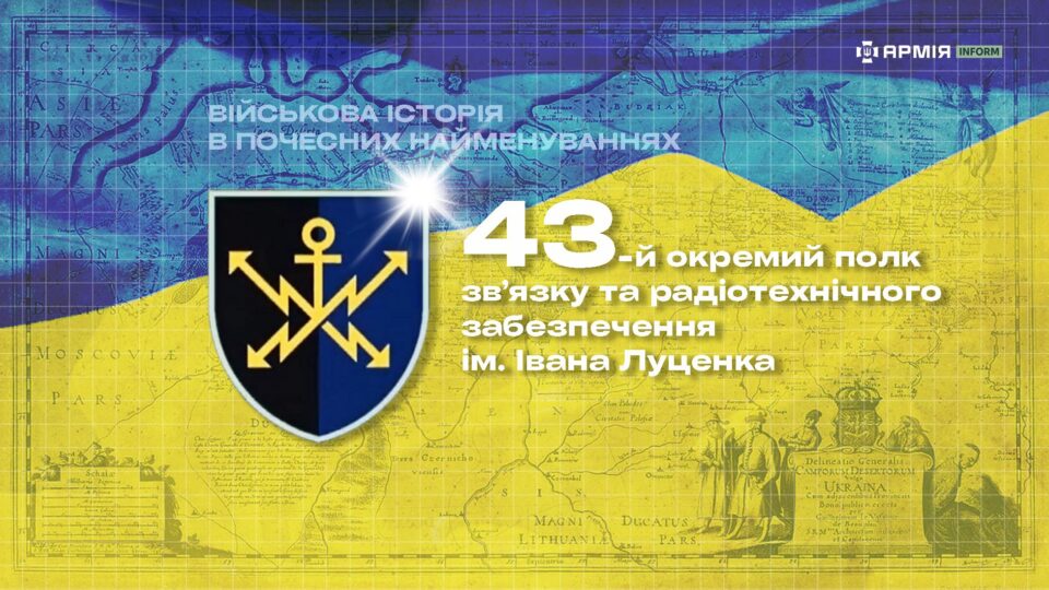 Військова історія в почесних найменуваннях: 43-й окремий полк зв’язку та радіотехнічного забезпечення імені Івана Луценка  