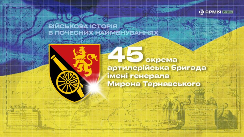 Військова історія в почесних найменуваннях: 45-та окрема артилерійська бригада імені генерала Мирона Тарнавського  