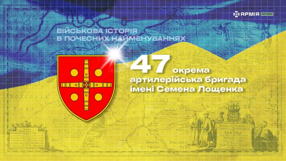 Військова історія в почесних найменуваннях: 47-ма окрема артилерійська бригада імені Семена Лощенка  